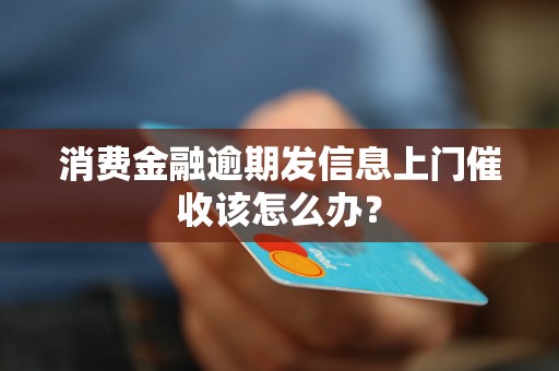 消费金融逾期发信息上门催收该怎么办？