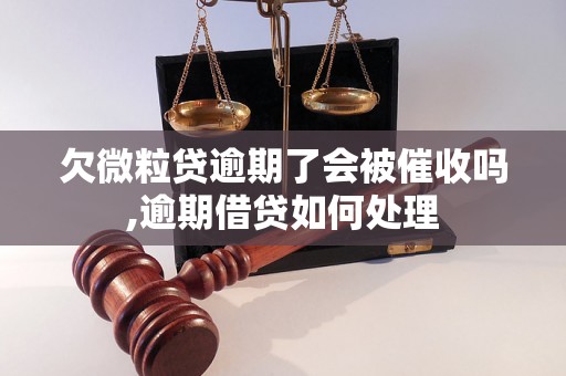 欠微粒贷逾期了会被催收吗,逾期借贷如何处理