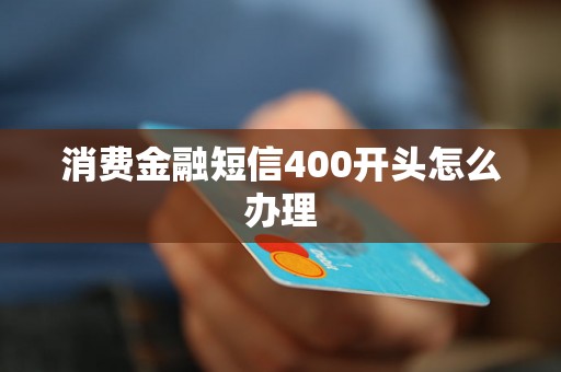 消费金融短信400开头怎么办理