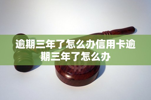 逾期三年了怎么办信用卡逾期三年了怎么办