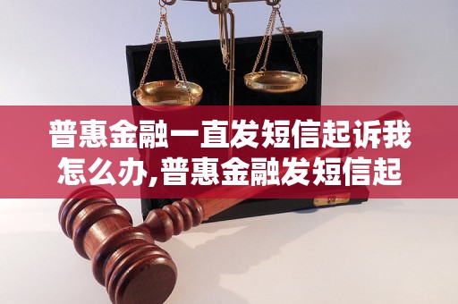 普惠金融一直发短信起诉我怎么办,普惠金融发短信起诉应该如何应对