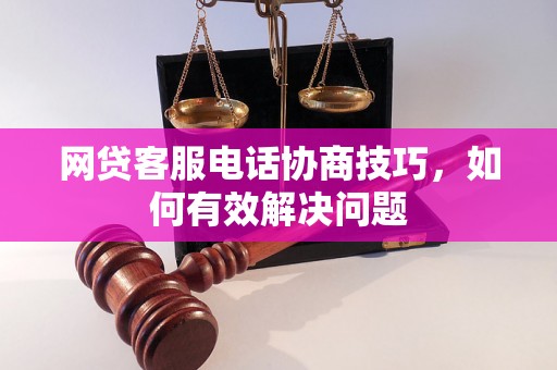 网贷客服电话协商技巧，如何有效解决问题