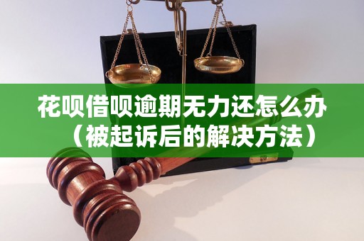 花呗借呗逾期无力还怎么办（被起诉后的解决方法）