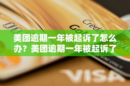 美团逾期一年被起诉了怎么办？美团逾期一年被起诉了应该怎么解决？