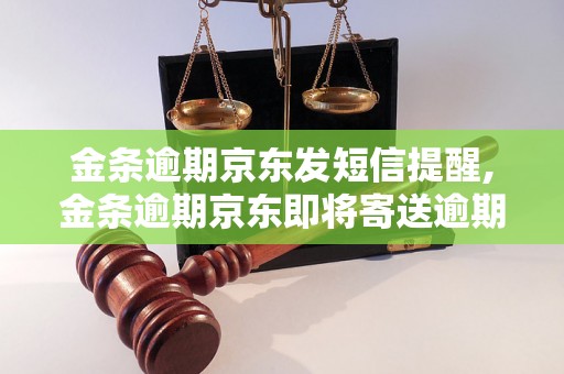 金条逾期京东发短信提醒,金条逾期京东即将寄送逾期函件