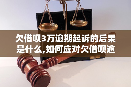 欠借呗3万逾期起诉的后果是什么,如何应对欠借呗逾期起诉