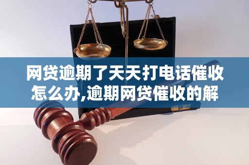 网贷逾期了天天打电话催收怎么办,逾期网贷催收的解决方法