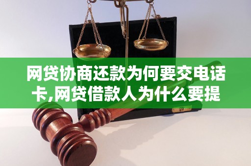 网贷协商还款为何要交电话卡,网贷借款人为什么要提供电话卡信息