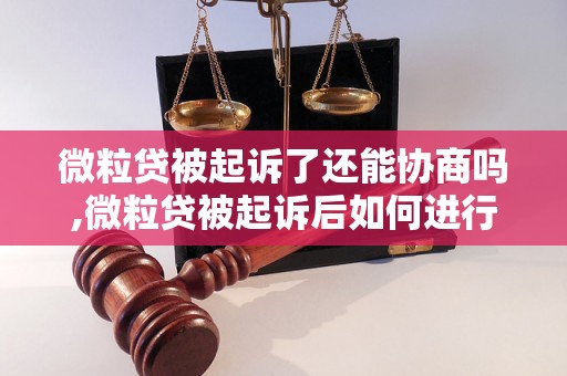 微粒贷被起诉了还能协商吗,微粒贷被起诉后如何进行协商处理