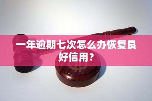 一年逾期七次怎么办恢复良好信用？