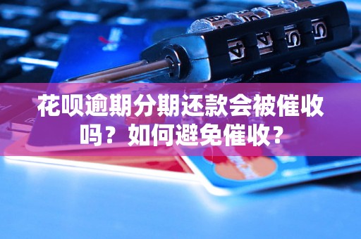 花呗逾期分期还款会被催收吗？如何避免催收？