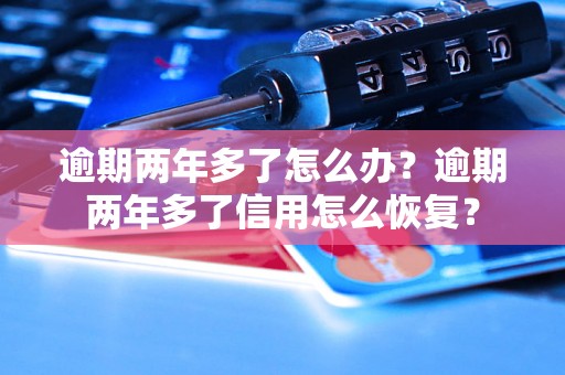 逾期两年多了怎么办？逾期两年多了信用怎么恢复？