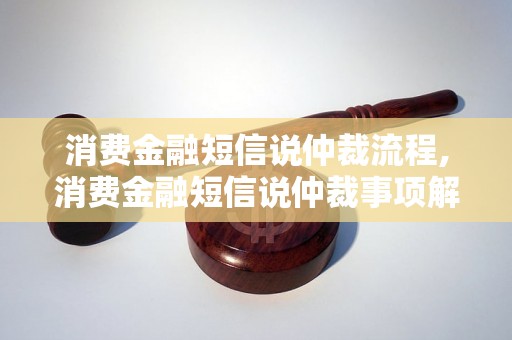 消费金融短信说仲裁流程,消费金融短信说仲裁事项解析