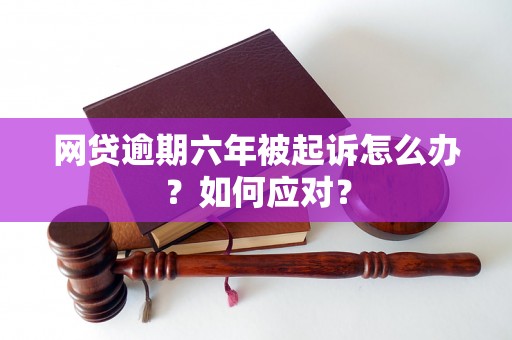 网贷逾期六年被起诉怎么办？如何应对？