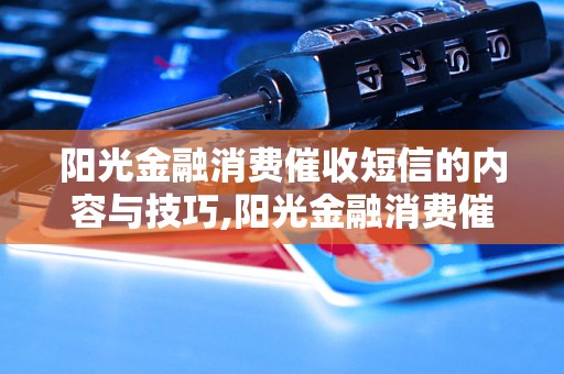 阳光金融消费催收短信的内容与技巧,阳光金融消费催收短信范文