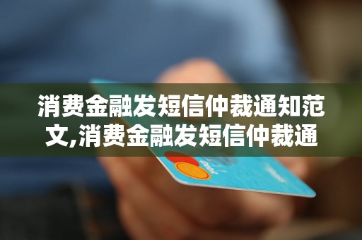 消费金融发短信仲裁通知范文,消费金融发短信仲裁通知模板