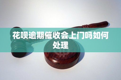 花呗逾期催收会上门吗如何处理