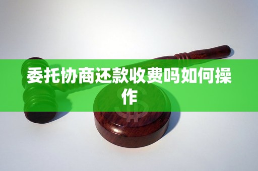 委托协商还款收费吗如何操作