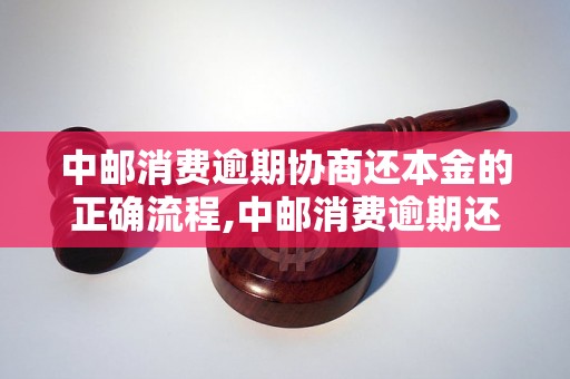 中邮消费逾期协商还本金的正确流程,中邮消费逾期还款如何处理