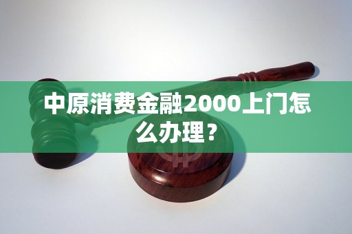 中原消费金融2000上门怎么办理？