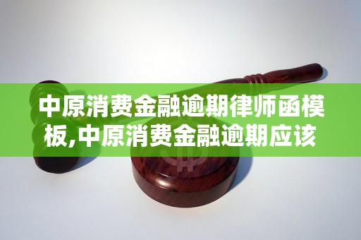 中原消费金融逾期律师函模板,中原消费金融逾期应该如何处理