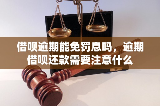 借呗逾期能免罚息吗，逾期借呗还款需要注意什么