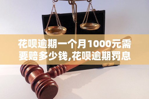 花呗逾期一个月1000元需要赔多少钱,花呗逾期罚息计算方法