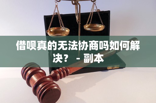 借呗真的无法协商吗如何解决？ - 副本