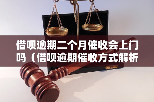 借呗逾期二个月催收会上门吗（借呗逾期催收方式解析）