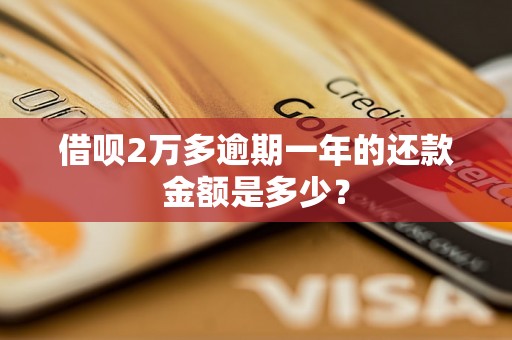 借呗2万多逾期一年的还款金额是多少？