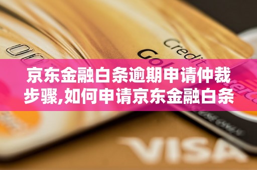 京东金融白条逾期申请仲裁步骤,如何申请京东金融白条逾期仲裁