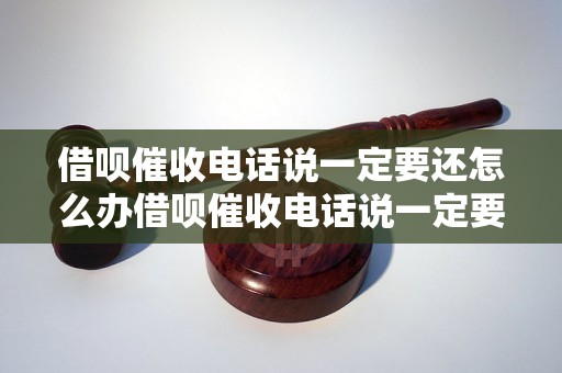 借呗催收电话说一定要还怎么办借呗催收电话说一定要还怎么办