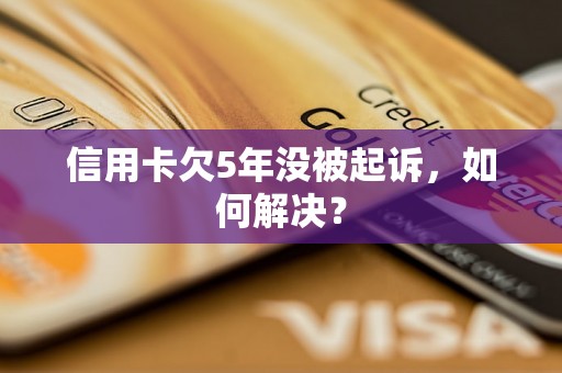 信用卡欠5年没被起诉，如何解决？