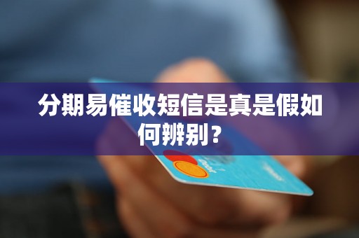 分期易催收短信是真是假如何辨别？