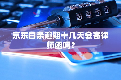 京东白条逾期十几天会寄律师函吗？