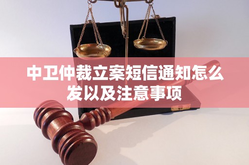 中卫仲裁立案短信通知怎么发以及注意事项