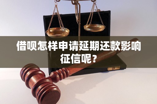 借呗怎样申请延期还款影响征信呢？