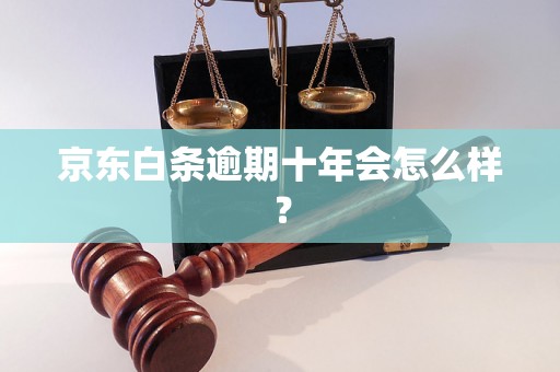 京东白条逾期十年会怎么样？