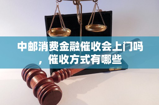 中邮消费金融催收会上门吗，催收方式有哪些