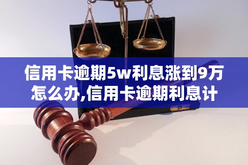 信用卡逾期5w利息涨到9万怎么办,信用卡逾期利息计算公式解析