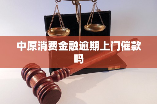 中原消费金融逾期上门催款吗