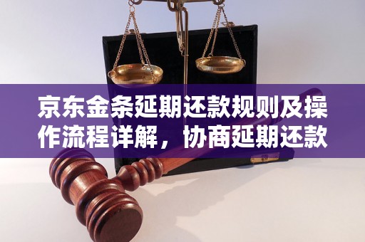 京东金条延期还款规则及操作流程详解，协商延期还款需注意事项