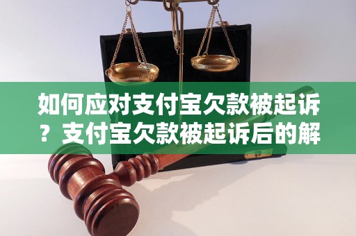 如何应对支付宝欠款被起诉？支付宝欠款被起诉后的解决流程分析