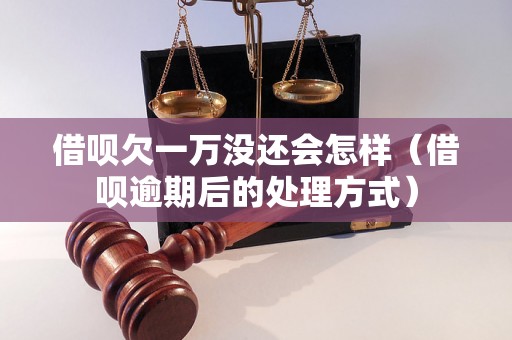 借呗欠一万没还会怎样（借呗逾期后的处理方式）