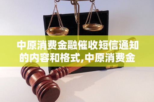 中原消费金融催收短信通知的内容和格式,中原消费金融催收短信通知的模板