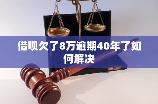 借呗欠了8万逾期40年了如何解决