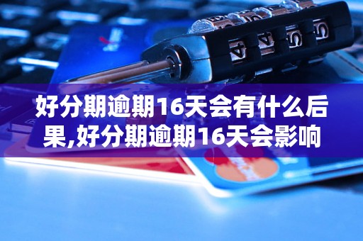 好分期逾期16天会有什么后果,好分期逾期16天会影响信用吗