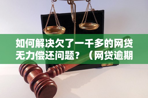 如何解决欠了一千多的网贷无力偿还问题？（网贷逾期处理方法）