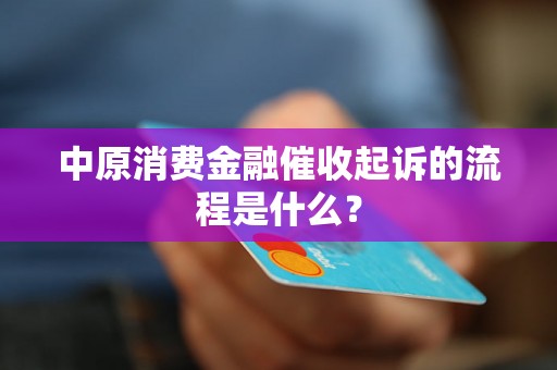 中原消费金融催收起诉的流程是什么？