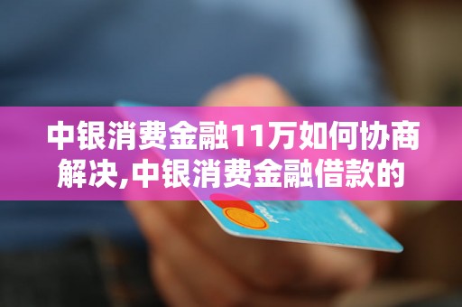 中银消费金融11万如何协商解决,中银消费金融借款的还款方式解析